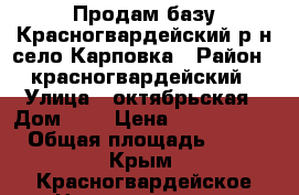 Продам базу Красногвардейский р-н село Карповка › Район ­ красногвардейский › Улица ­ октябрьская › Дом ­ 3 › Цена ­ 10 000 000 › Общая площадь ­ 940 - Крым, Красногвардейское Недвижимость » Помещения продажа   . Крым,Красногвардейское